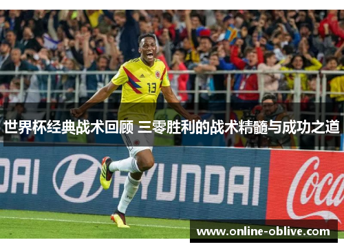 世界杯经典战术回顾 三零胜利的战术精髓与成功之道