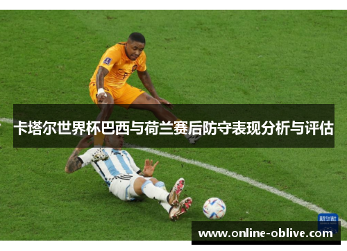 卡塔尔世界杯巴西与荷兰赛后防守表现分析与评估