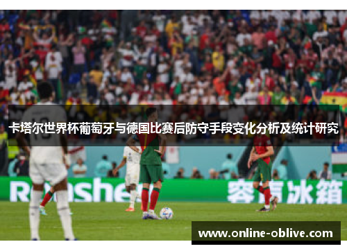 卡塔尔世界杯葡萄牙与德国比赛后防守手段变化分析及统计研究