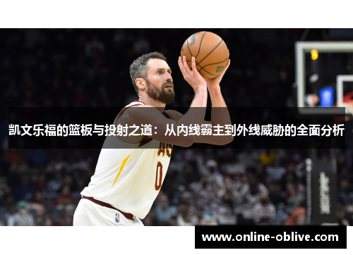 凯文乐福的篮板与投射之道：从内线霸主到外线威胁的全面分析