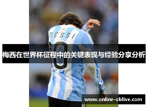 梅西在世界杯征程中的关键表现与经验分享分析