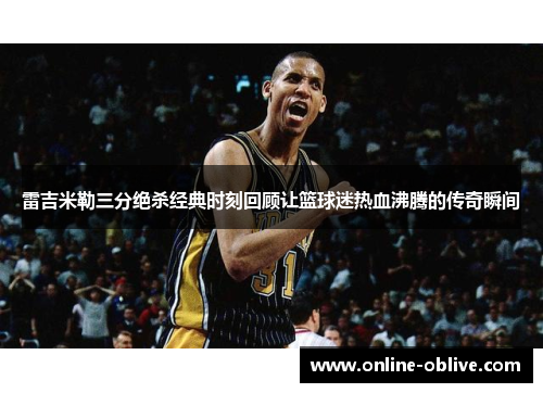 雷吉米勒三分绝杀经典时刻回顾让篮球迷热血沸腾的传奇瞬间