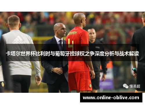卡塔尔世界杯比利时与葡萄牙控球权之争深度分析与战术解读