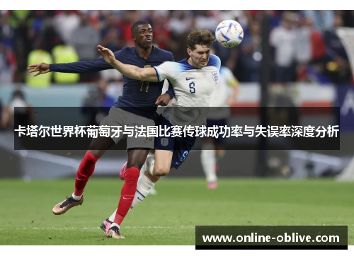 卡塔尔世界杯葡萄牙与法国比赛传球成功率与失误率深度分析