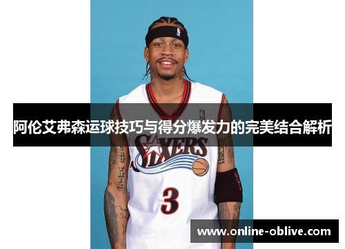 阿伦艾弗森运球技巧与得分爆发力的完美结合解析