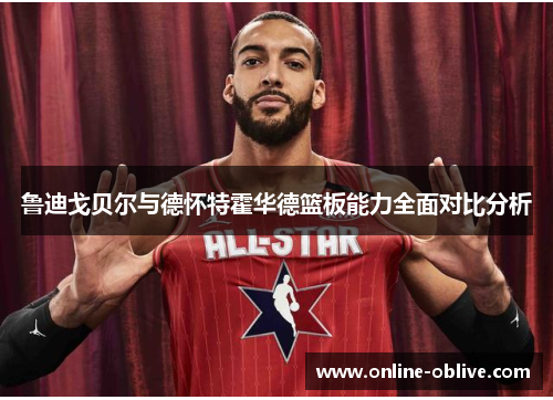 鲁迪戈贝尔与德怀特霍华德篮板能力全面对比分析