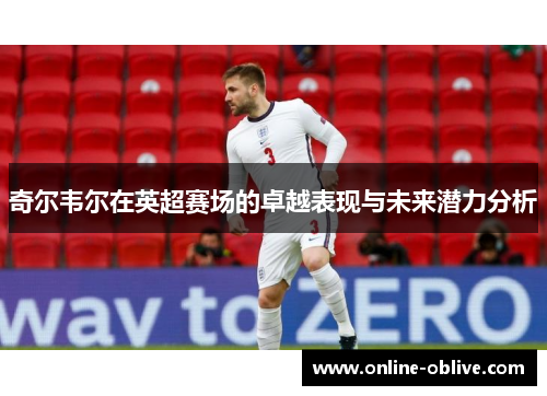 奇尔韦尔在英超赛场的卓越表现与未来潜力分析