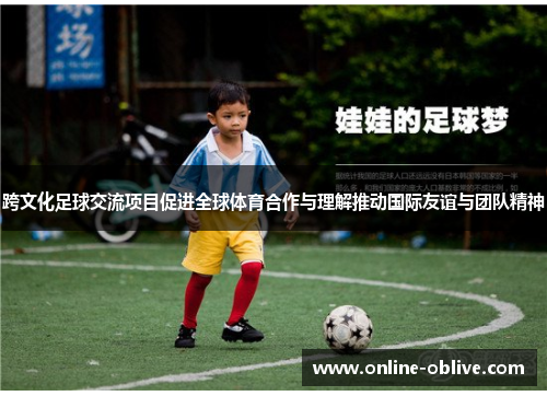 跨文化足球交流项目促进全球体育合作与理解推动国际友谊与团队精神