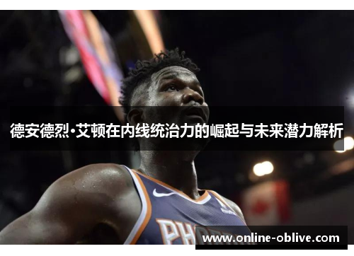 德安德烈·艾顿在内线统治力的崛起与未来潜力解析