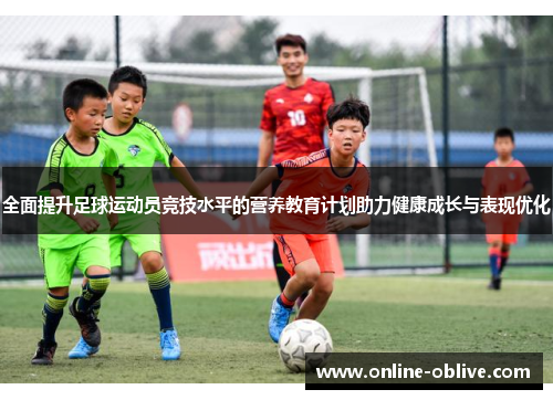 全面提升足球运动员竞技水平的营养教育计划助力健康成长与表现优化