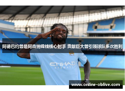 阿德巴约曾是阿森纳锋线核心射手 贡献巨大曾引领球队多次胜利