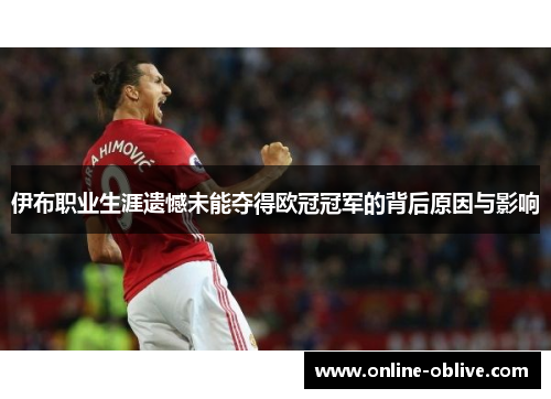 伊布职业生涯遗憾未能夺得欧冠冠军的背后原因与影响