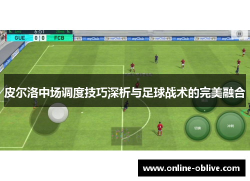 皮尔洛中场调度技巧深析与足球战术的完美融合