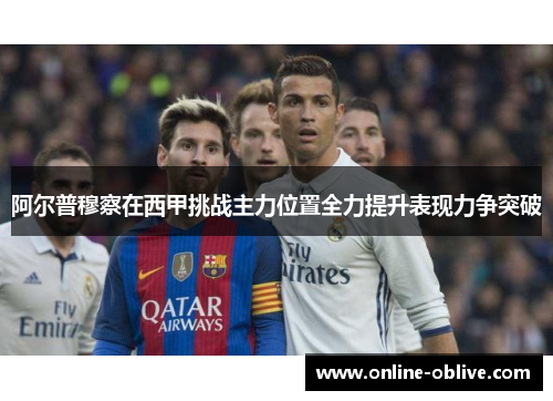 阿尔普穆察在西甲挑战主力位置全力提升表现力争突破