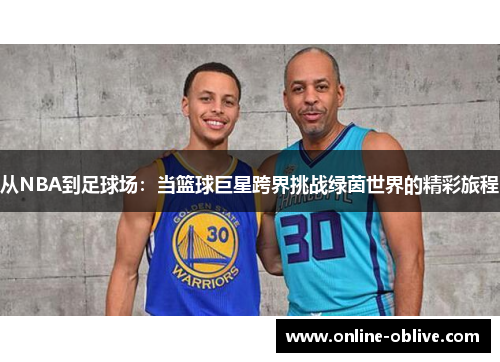 从NBA到足球场：当篮球巨星跨界挑战绿茵世界的精彩旅程