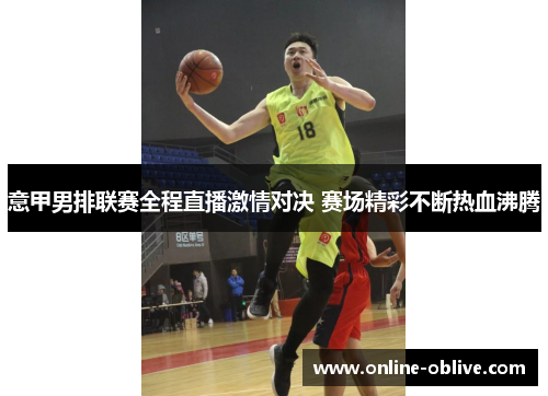 意甲男排联赛全程直播激情对决 赛场精彩不断热血沸腾