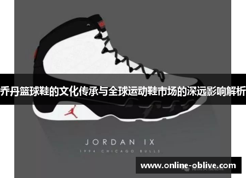 乔丹篮球鞋的文化传承与全球运动鞋市场的深远影响解析