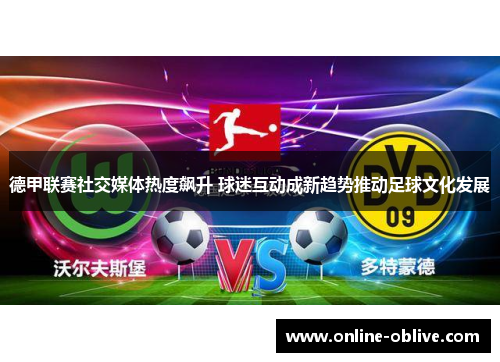 德甲联赛社交媒体热度飙升 球迷互动成新趋势推动足球文化发展
