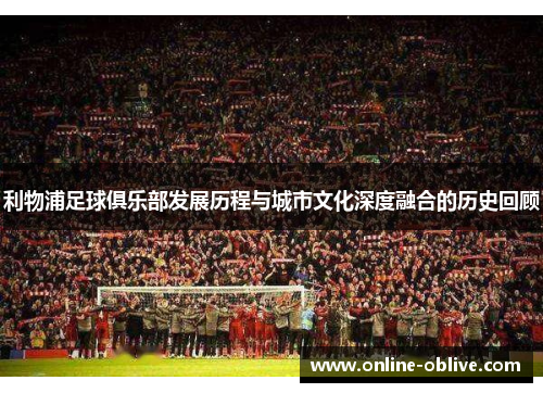 利物浦足球俱乐部发展历程与城市文化深度融合的历史回顾