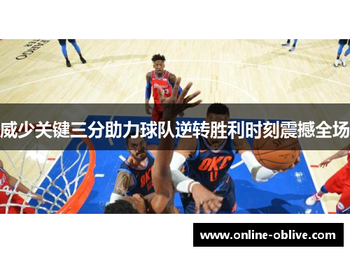 威少关键三分助力球队逆转胜利时刻震撼全场