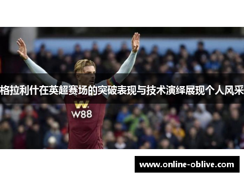 格拉利什在英超赛场的突破表现与技术演绎展现个人风采