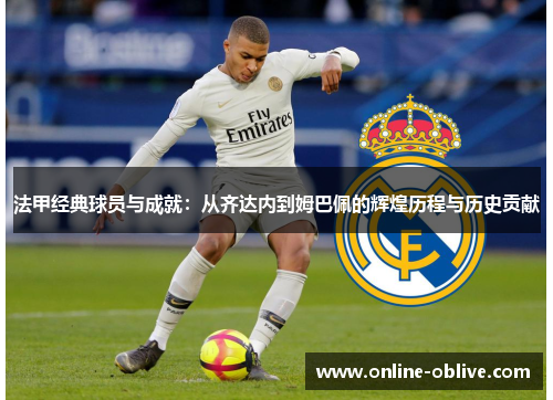 法甲经典球员与成就：从齐达内到姆巴佩的辉煌历程与历史贡献