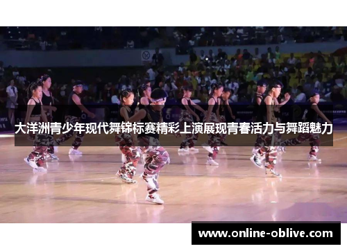 大洋洲青少年现代舞锦标赛精彩上演展现青春活力与舞蹈魅力