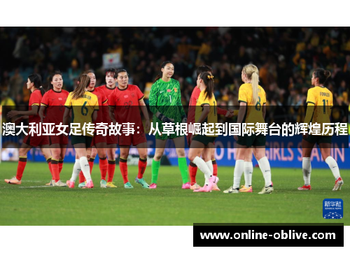 澳大利亚女足传奇故事：从草根崛起到国际舞台的辉煌历程