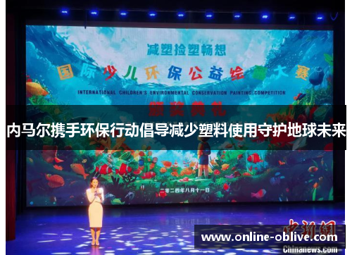 内马尔携手环保行动倡导减少塑料使用守护地球未来