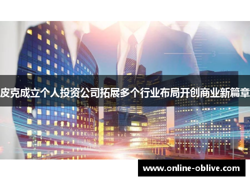 皮克成立个人投资公司拓展多个行业布局开创商业新篇章