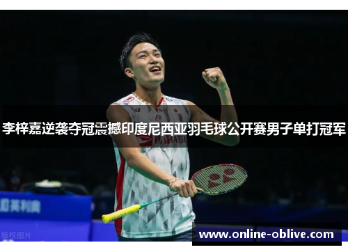李梓嘉逆袭夺冠震撼印度尼西亚羽毛球公开赛男子单打冠军