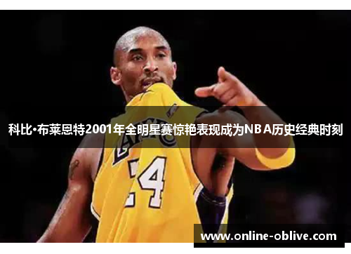 科比·布莱恩特2001年全明星赛惊艳表现成为NBA历史经典时刻