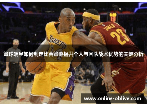 篮球明星如何制定比赛策略提升个人与团队战术优势的关键分析