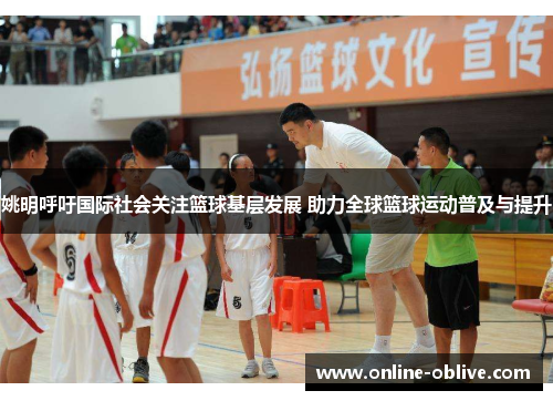 姚明呼吁国际社会关注篮球基层发展 助力全球篮球运动普及与提升