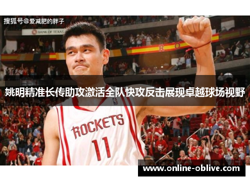 姚明精准长传助攻激活全队快攻反击展现卓越球场视野