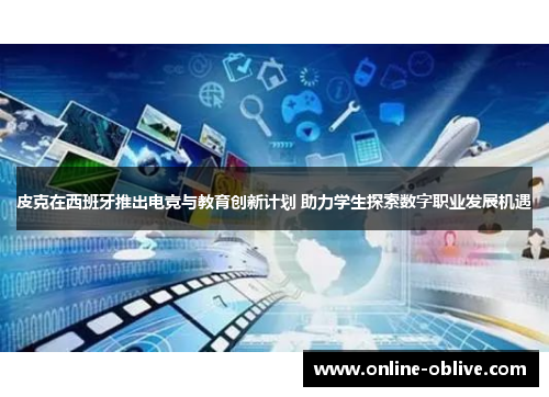 皮克在西班牙推出电竞与教育创新计划 助力学生探索数字职业发展机遇