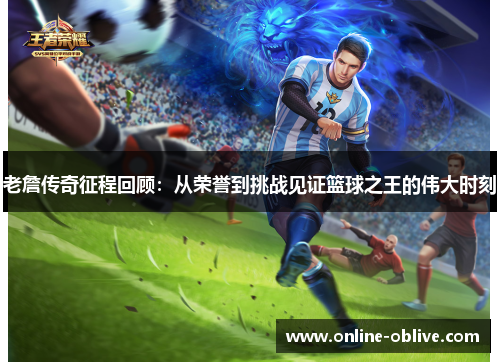 老詹传奇征程回顾：从荣誉到挑战见证篮球之王的伟大时刻