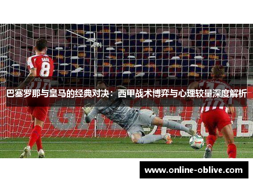 巴塞罗那与皇马的经典对决：西甲战术博弈与心理较量深度解析