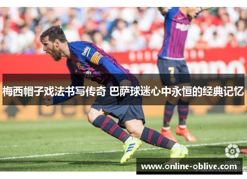 梅西帽子戏法书写传奇 巴萨球迷心中永恒的经典记忆