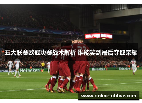 五大联赛欧冠决赛战术解析 谁能笑到最后夺取荣耀