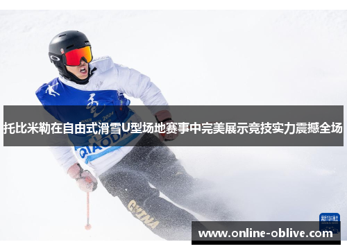 托比米勒在自由式滑雪U型场地赛事中完美展示竞技实力震撼全场