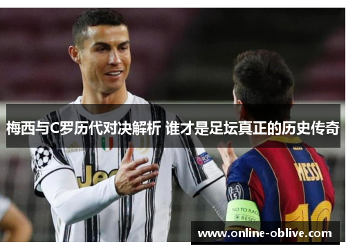 梅西与C罗历代对决解析 谁才是足坛真正的历史传奇