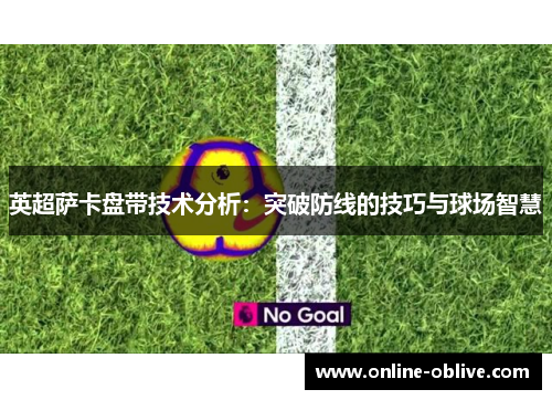 英超萨卡盘带技术分析：突破防线的技巧与球场智慧