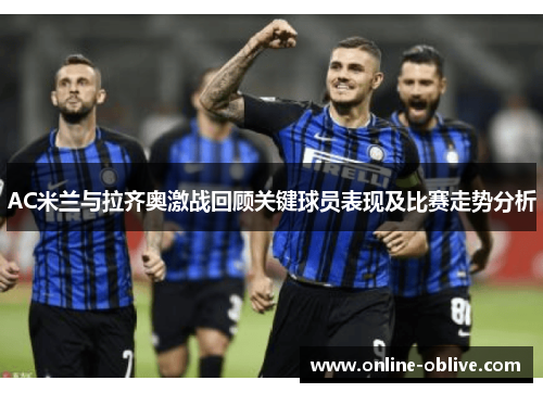 AC米兰与拉齐奥激战回顾关键球员表现及比赛走势分析