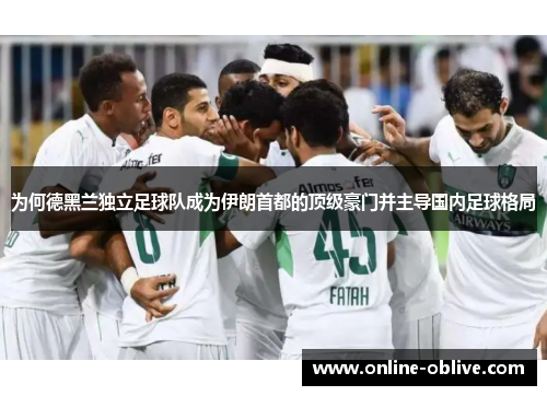 为何德黑兰独立足球队成为伊朗首都的顶级豪门并主导国内足球格局