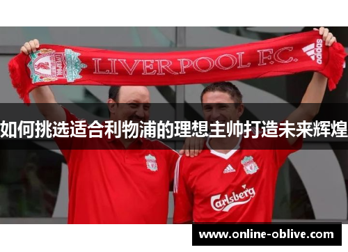 如何挑选适合利物浦的理想主帅打造未来辉煌