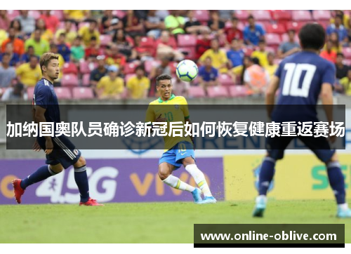 加纳国奥队员确诊新冠后如何恢复健康重返赛场