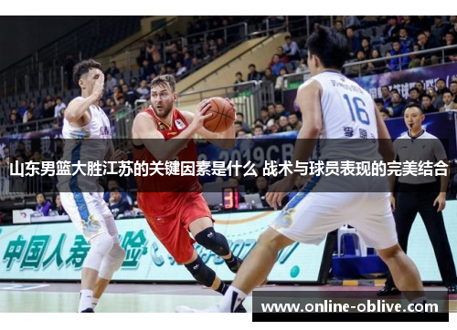 山东男篮大胜江苏的关键因素是什么 战术与球员表现的完美结合