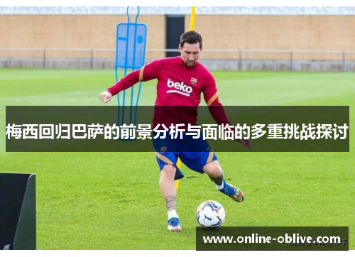 梅西回归巴萨的前景分析与面临的多重挑战探讨