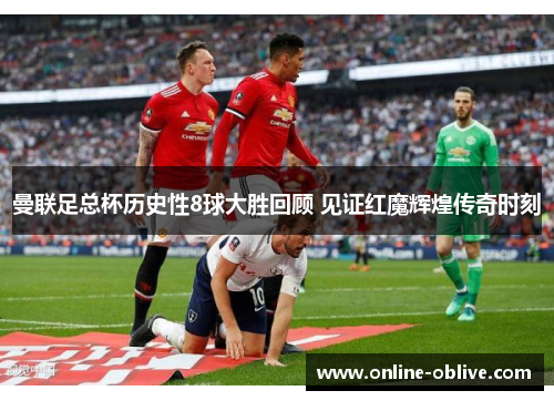 曼联足总杯历史性8球大胜回顾 见证红魔辉煌传奇时刻
